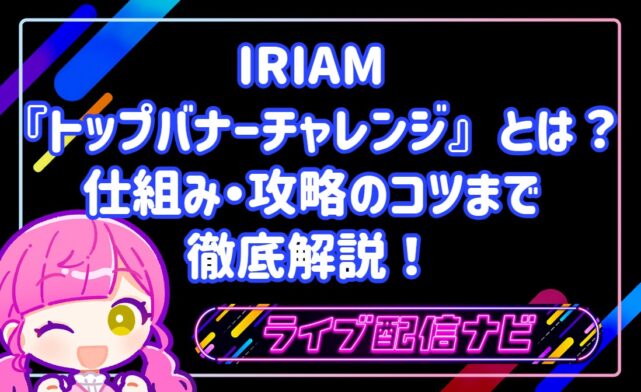 IRIAMの『トップバナーチャレンジ』とは？仕組みから攻略のコツまで徹底解説！