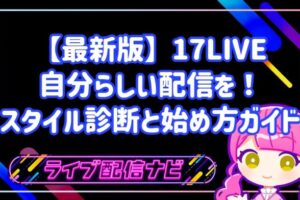 【最新版】17LIVEで自分らしい配信を！スタイル診断と始め方ガイド