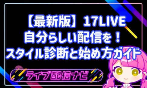 【最新版】17LIVEで自分らしい配信を！スタイル診断と始め方ガイド