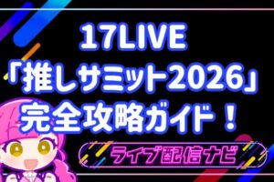 17LIVE「推しサミット2026」完全攻略ガイド！参加方法から勝ち抜くための戦略まで徹底解説