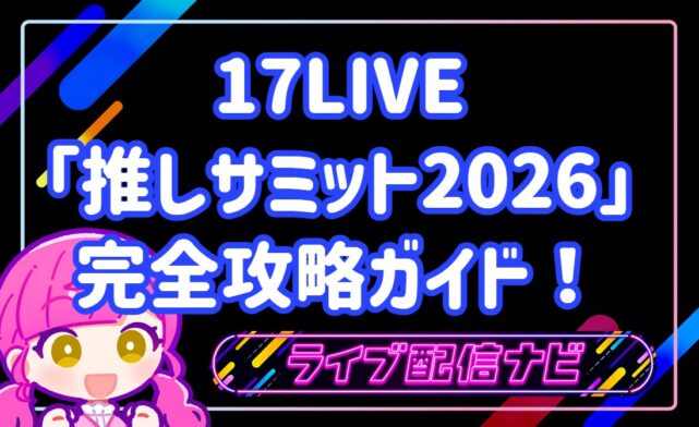 17LIVE「推しサミット2026」完全攻略ガイド！参加方法から勝ち抜くための戦略まで徹底解説