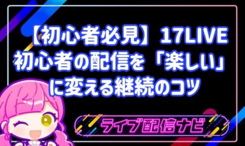 【初心者必見】17LIVE初心者のための「配信継続」「配信が続かない」を「楽しい」に変える継続のコツ