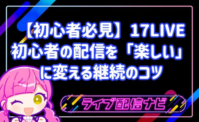 【初心者必見】17LIVE初心者のための「配信継続」「配信が続かない」を「楽しい」に変える継続のコツ