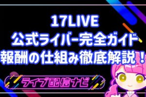 17LIVE公式ライバー完全ガイド：メリットから報酬の仕組みまで徹底解説！