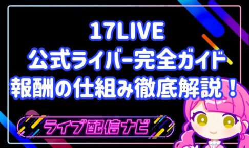 17LIVE公式ライバー完全ガイド：メリットから報酬の仕組みまで徹底解説！