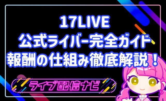 17LIVE公式ライバー完全ガイド：メリットから報酬の仕組みまで徹底解説！