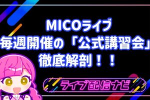 【完全ガイド】MICOライブ初心者が最短で人気ライバーになる方法！毎週開催の「公式講習会」を徹底解剖