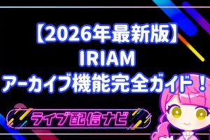 IRIAM(イリアム)のアーカイブ機能完全ガイド!初心者ライバー向けに設定方法やメリットを徹底解説