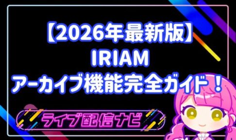 IRIAM(イリアム)のアーカイブ機能完全ガイド!初心者ライバー向けに設定方法やメリットを徹底解説