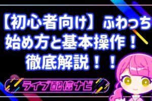 【初心者向け】ふわっちの始め方と基本操作！稼げる仕組みや魅力を徹底解説