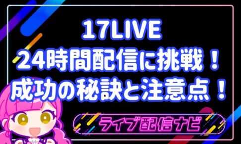 17LIVEで24時間配信に挑戦！実体験から学ぶ成功の秘訣と注意点！
