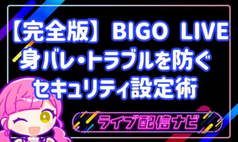 【完全版】初めてのBIGO LIVEでも安心！身バレ・トラブルを防ぐ鉄壁のセキュリティ設定術