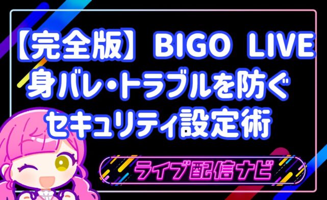 【完全版】初めてのBIGO LIVEでも安心！身バレ・トラブルを防ぐ鉄壁のセキュリティ設定術