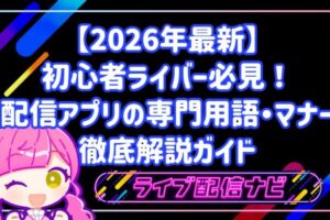 【2026年最新】初心者ライバー必見！配信アプリの専門用語・マナー徹底解説ガイド
