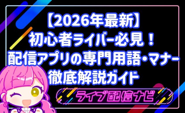 【2026年最新】初心者ライバー必見！配信アプリの専門用語・マナー徹底解説ガイド