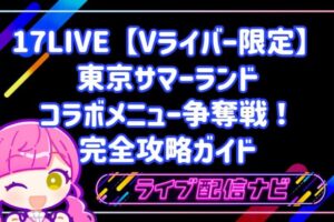 17LIVE【Vライバー限定】東京サマーランド コラボメニュー争奪戦!初心者向け完全攻略ガイド