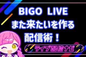 bigoまた来たいを作る配信術!