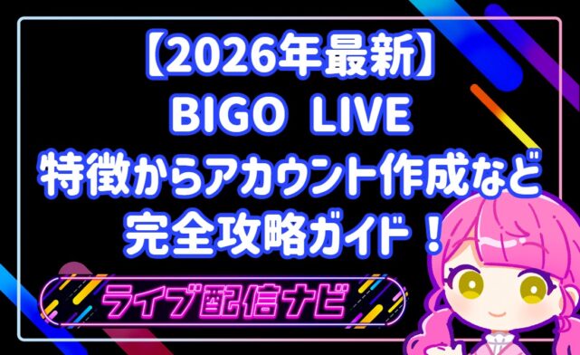 【2026年最新】BIGO LIVE（ビゴライブ）特徴からアカウント作成など完全攻略ガイド！