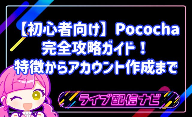 【初心者向け】Pococha（ポコチャ）完全攻略ガイド！特徴からアカウント作成・配信手順まで徹底解説