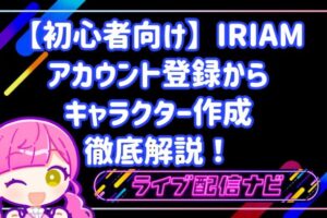 【初心者向け】IRIAM(イリアム)アプリのアカウント登録からキャラクター作成まで徹底解説!