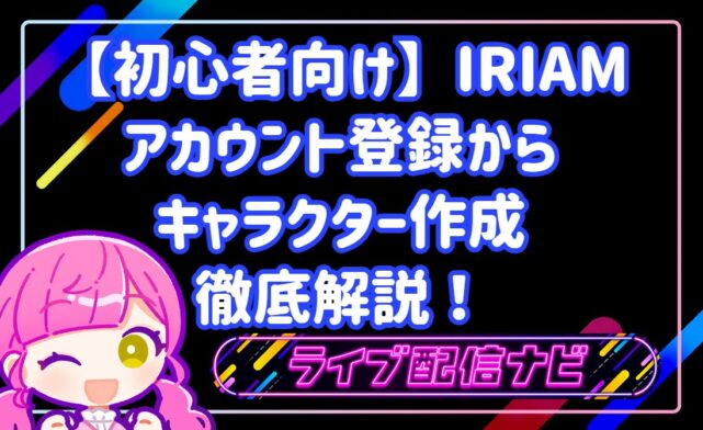 【初心者向け】IRIAM(イリアム)アプリのアカウント登録からキャラクター作成まで徹底解説!
