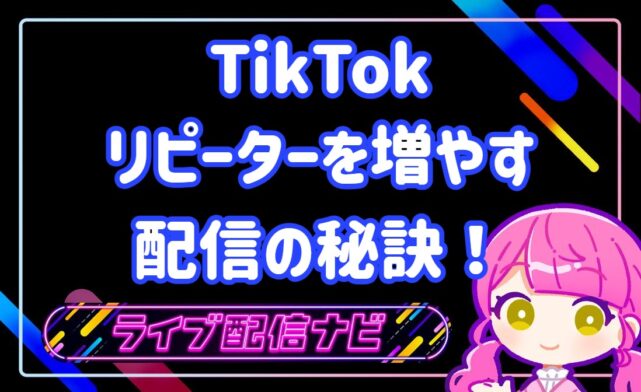 tiktokリピーターを増やす配信の秘訣