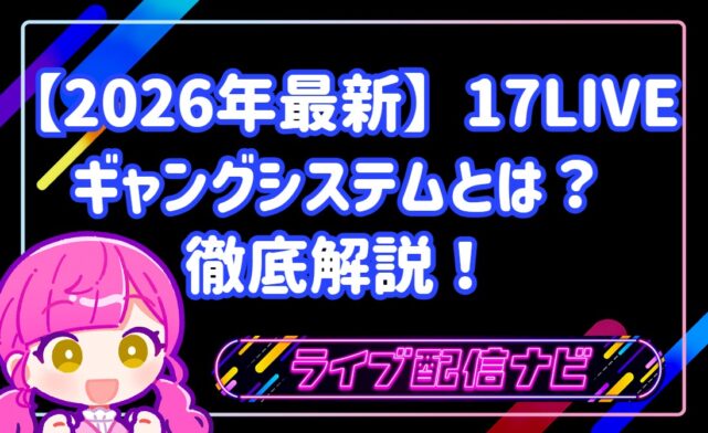 【2026年最新】17LIVEのギャングシステムとは?参加条件からメリット・作成方法まで徹底解説!
