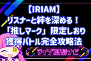 リスナーと絆を深める!IRIAM「推しマーク」限定しおり獲得バトル完全攻略法