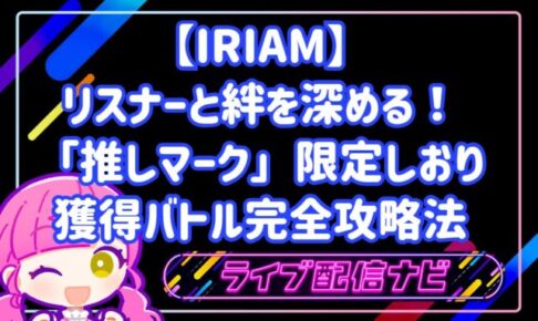 リスナーと絆を深める!IRIAM「推しマーク」限定しおり獲得バトル完全攻略法