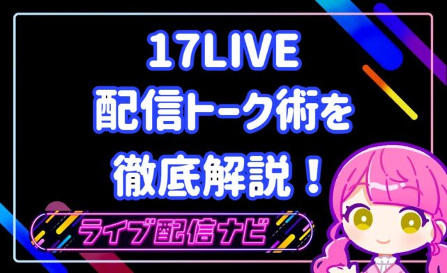 17live17LIVEで使える配信トーク術