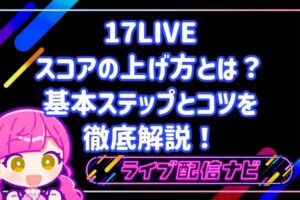 17LIVEのスコアの上げ方とは?初心者から実践できる基本ステップとコツを徹底解説!