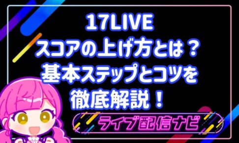 17LIVEのスコアの上げ方とは?初心者から実践できる基本ステップとコツを徹底解説!