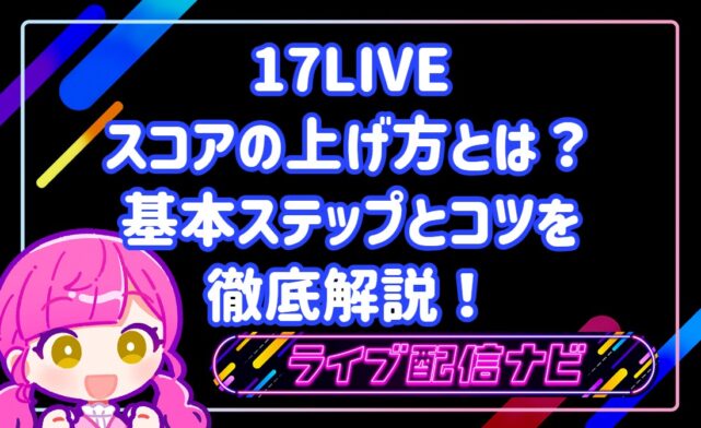 17LIVEのスコアの上げ方とは?初心者から実践できる基本ステップとコツを徹底解説!