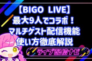 【BIGO LIVE】最大9人でコラボ！マルチゲスト配信機能のメリットと使い方徹底解説