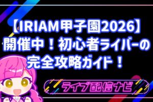 【IRIAM甲子園2026】初心者ライバーのための完全攻略ガイド！