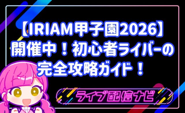 【IRIAM甲子園2026】初心者ライバーのための完全攻略ガイド！