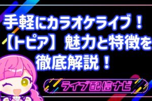 自宅で手軽にカラオケライブ!歌配信アプリ「トピア(TOPIA)」の魅力と特徴を徹底解説