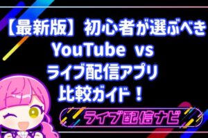 初心者はどちらを選ぶべき？YouTubeとライブ配信アプリの比較