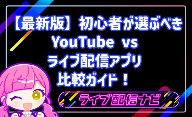 初心者はどちらを選ぶべき？YouTubeとライブ配信アプリの比較