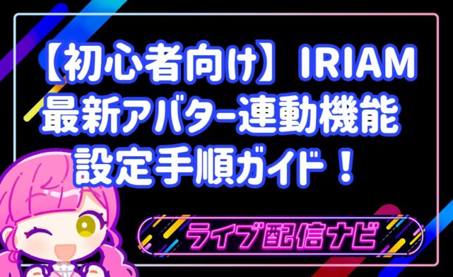 【初心者向け】IRIAMで使える！最新アバター連動機能の設定手順とトラッキング精度向上テクニック