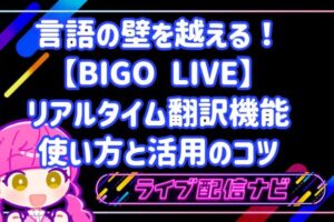 言語の壁を越える！BIGO LIVEのリアルタイム翻訳機能の使い方と活用のコツ