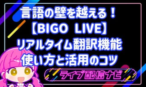 言語の壁を越える！BIGO LIVEのリアルタイム翻訳機能の使い方と活用のコツ