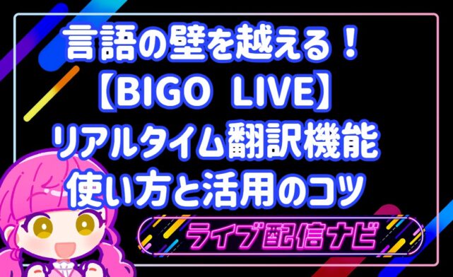 言語の壁を越える!BIGO LIVEのリアルタイム翻訳機能の使い方と活用のコツ