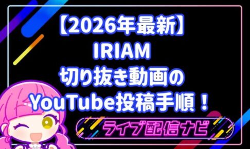 【2026年最新】IRIAM切り抜き動画のYouTube投稿手順!