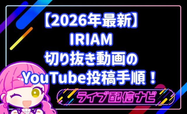 【2026年最新】IRIAM切り抜き動画のYouTube投稿手順！