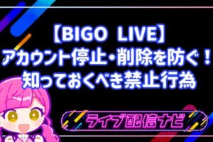 【BIGO LIVE】アカウント停止・削除を防ぐ！初心者ライバーが知っておくべき禁止行為