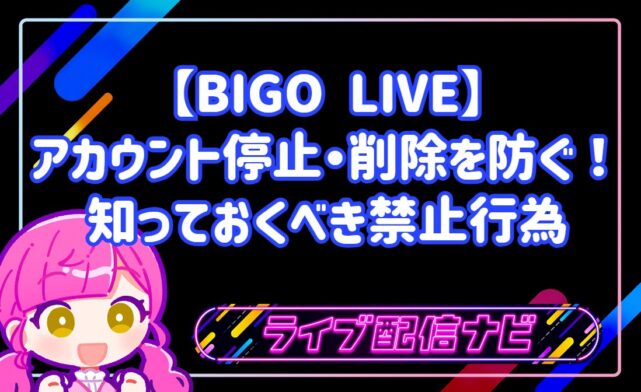 【BIGO LIVE】アカウント停止・削除を防ぐ！初心者ライバーが知っておくべき禁止行為
