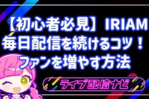 【初心者必見】IRIAM毎日配信を無理なく続ける4つのコツ!顔出しなしでファンを増やす方法