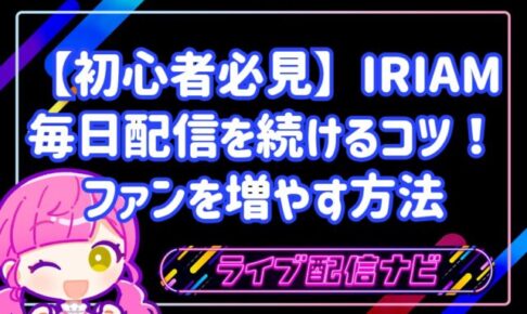 【初心者必見】IRIAM毎日配信を無理なく続ける4つのコツ!顔出しなしでファンを増やす方法