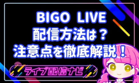 BIGO LIVEでの配信方法は?注意点を初心者向けに徹底解説!